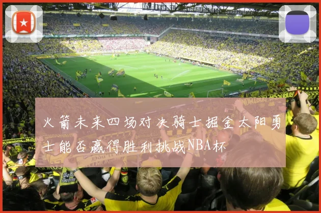 火箭未来四场对决骑士掘金太阳勇士能否赢得胜利挑战NBA杯