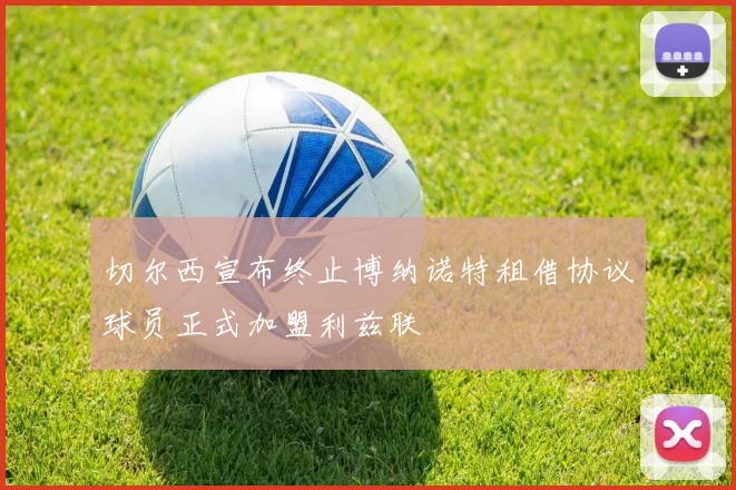 切尔西宣布终止博纳诺特租借协议球员正式加盟利兹联