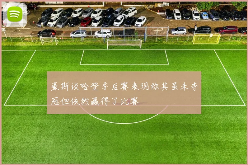 豪斯谈哈登季后赛表现称其虽未夺冠但依然赢得了比赛