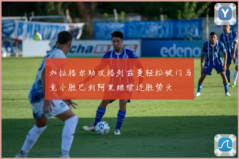 加拉格尔助攻格列兹曼轻松破门马竞小胜巴利阿里继续连胜势头