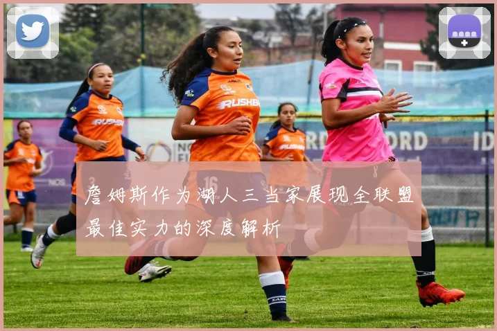 詹姆斯作为湖人三当家展现全联盟最佳实力的深度解析