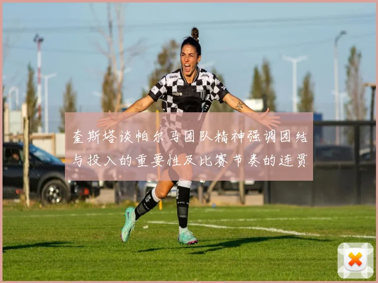 奎斯塔谈帕尔马团队精神强调团结与投入的重要性及比赛节奏的连贯性