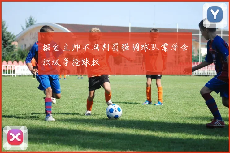 掘金主帅不满判罚强调球队需学会积极争抢球权
