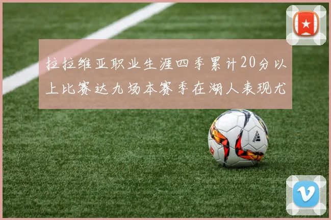 拉拉维亚职业生涯四季累计20分以上比赛达九场本赛季在湖人表现尤为突出