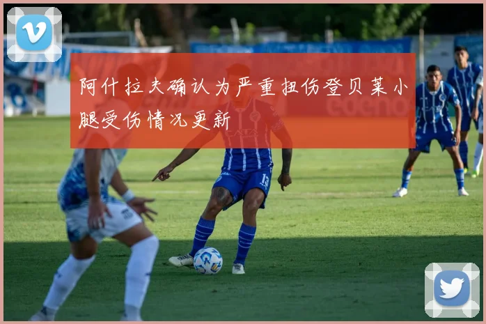 阿什拉夫确认为严重扭伤登贝莱小腿受伤情况更新