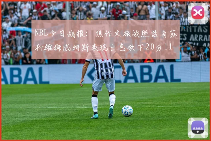 NBL今日战报：焦作文旅战胜盐南苏科雄狮威姆斯表现出色砍下20分11篮板