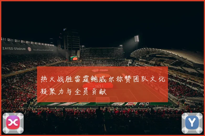 热火战胜雷霆鲍威尔称赞团队文化凝聚力与全员贡献