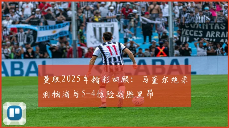 曼联2025年精彩回顾：马奎尔绝杀利物浦与5-4惊险战胜里昂