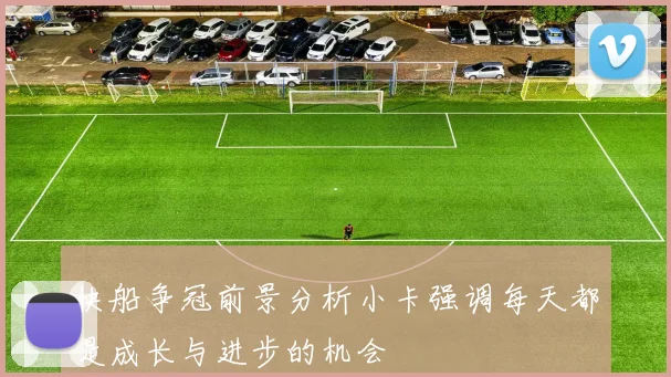 快船争冠前景分析小卡强调每天都是成长与进步的机会