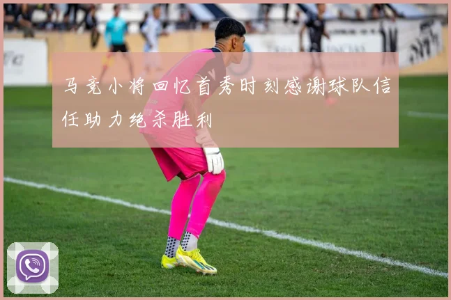 马竞小将回忆首秀时刻感谢球队信任助力绝杀胜利