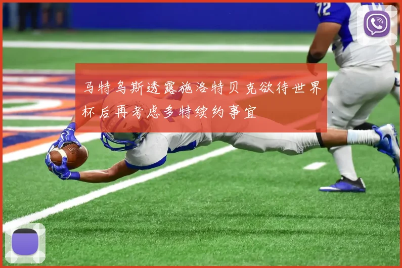 马特乌斯透露施洛特贝克欲待世界杯后再考虑多特续约事宜