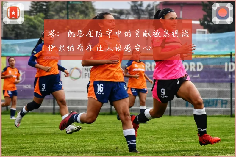 塔：凯恩在防守中的贡献被忽视诺伊尔的存在让人倍感安心