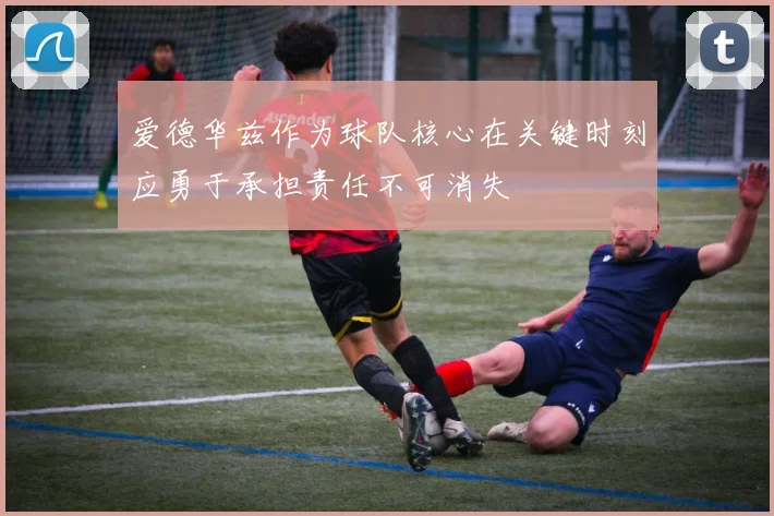 爱德华兹作为球队核心在关键时刻应勇于承担责任不可消失