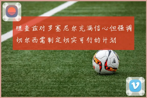 理查兹对罗塞尼尔充满信心但强调切尔西需制定切实可行的计划